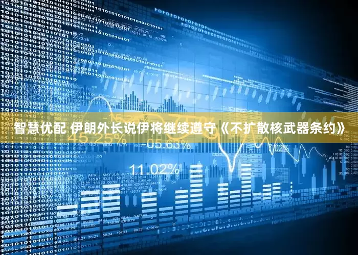智慧优配 伊朗外长说伊将继续遵守《不扩散核武器条约》