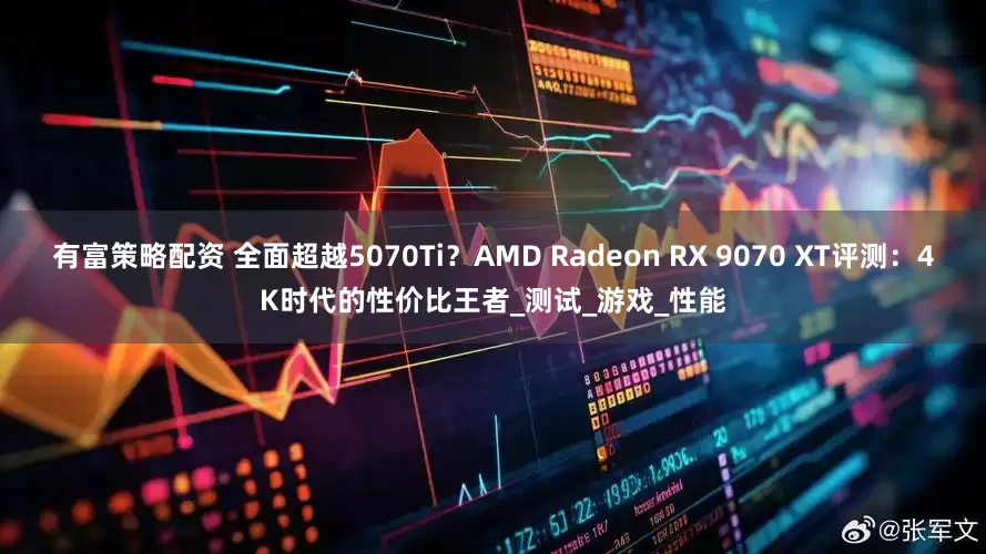 有富策略配资 全面超越5070Ti？AMD Radeon RX 9070 XT评测：4K时代的性价比王者_测试_游戏_性能