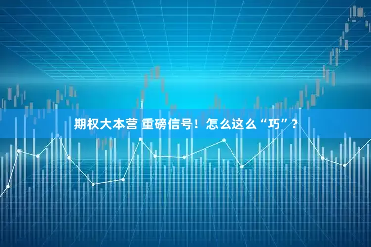 期权大本营 重磅信号！怎么这么“巧”？