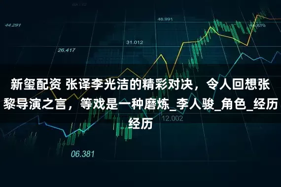 新玺配资 张译李光洁的精彩对决，令人回想张黎导演之言，等戏是一种磨炼_李人骏_角色_经历