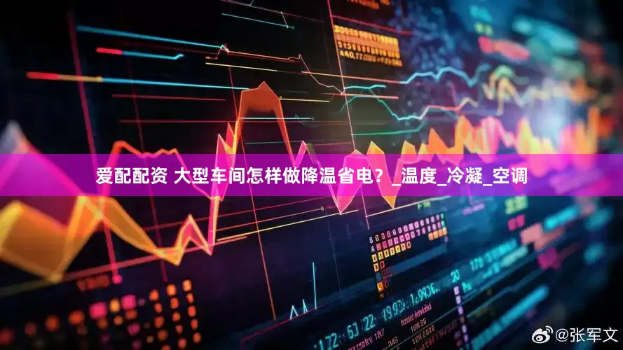 爱配配资 大型车间怎样做降温省电？_温度_冷凝_空调