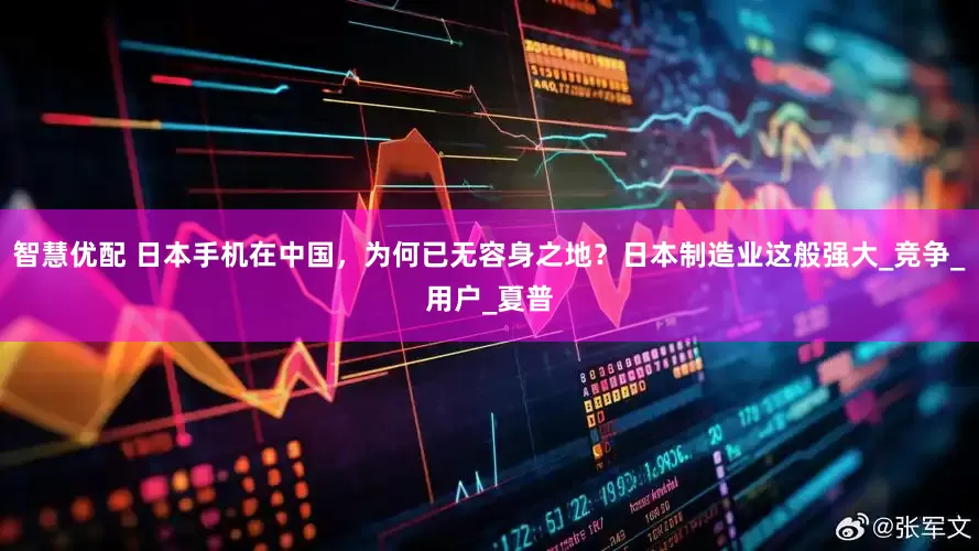智慧优配 日本手机在中国，为何已无容身之地？日本制造业这般强大_竞争_用户_夏普