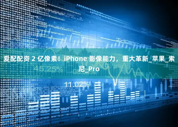 爱配配资 2 亿像素！iPhone 影像能力，重大革新_苹果_索尼_Pro