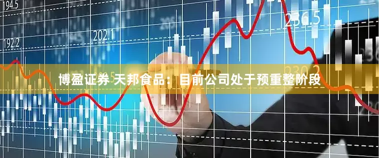 博盈证券 天邦食品：目前公司处于预重整阶段