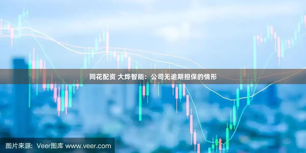 同花配资 大烨智能：公司无逾期担保的情形