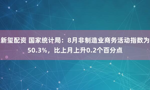 新玺配资 国家统计局:8月非制造业商务活动指数为50.3%,比上月上升0.2个百分点