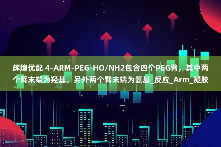 辉煌优配 4-ARM-PEG-HO/NH2包含四个PEG臂，其中两个臂末端为羟基，另外两个臂末端为氨基_反应_Arm_凝胶